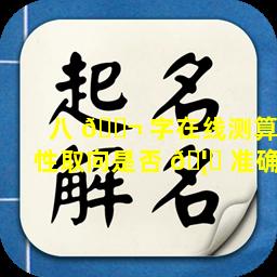 八 🐬 字在线测算性取向是否 🦉 准确